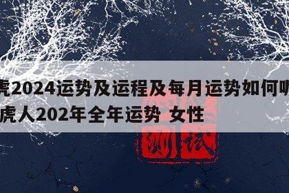 属虎2024运势及运程及每月运势如何呢女 属虎人202年全年运势 女性