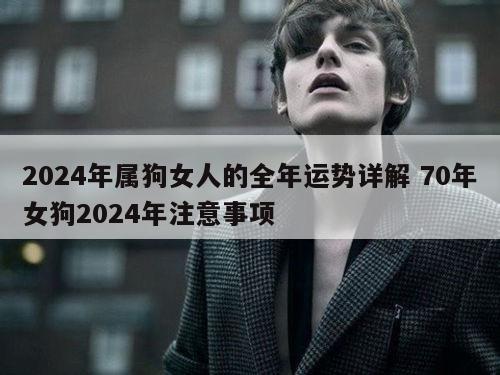 2024年属狗女人的全年运势详解 70年女狗2024年注意事项