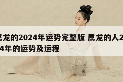 属龙的2024年运势完整版 属龙的人2024年的运势及运程