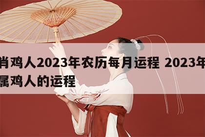 肖鸡人2023年农历每月运程 2023年属鸡人的运程