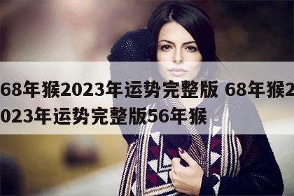 68年猴2023年运势完整版 68年猴2023年运势完整版56年猴