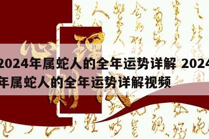 2024年属蛇人的全年运势详解 2024年属蛇人的全年运势详解视频