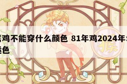 属鸡不能穿什么颜色 81年鸡2024年幸运色