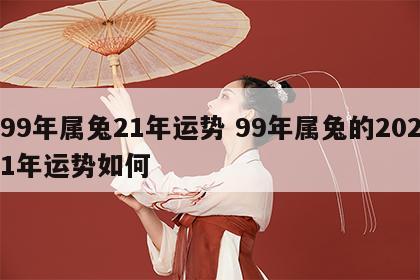 99年属兔21年运势 99年属兔的2021年运势如何