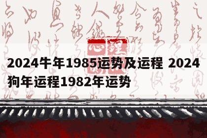 2024牛年1985运势及运程 2024狗年运程1982年运势