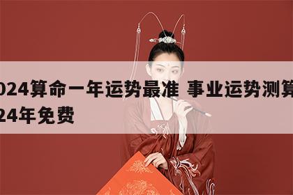 2024算命一年运势最准 事业运势测算2024年免费