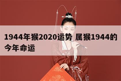 1944年猴2020运势 属猴1944的今年命运