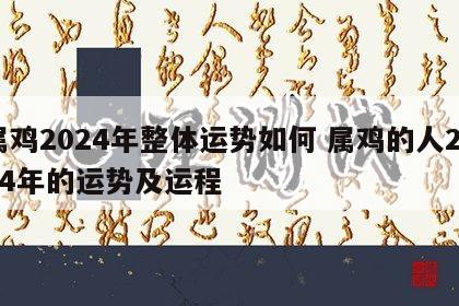 属鸡2024年整体运势如何 属鸡的人2024年的运势及运程
