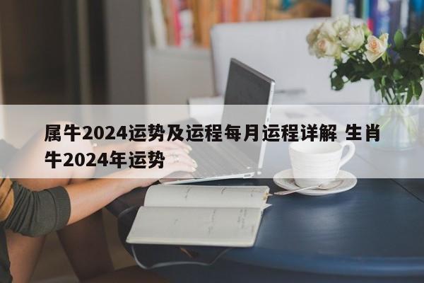 属牛2024运势及运程每月运程详解 生肖牛2024年运势