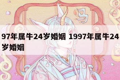 97年属牛24岁婚姻 1997年属牛24岁婚姻