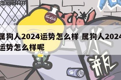 属狗人2024运势怎么样 属狗人2024运势怎么样呢