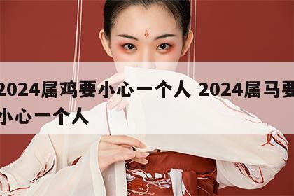 2024属鸡要小心一个人 2024属马要小心一个人