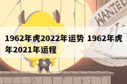 1962年虎2022年运势 1962年虎年2021年运程