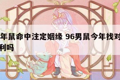 96年鼠命中注定姻缘 96男鼠今年找对象顺利吗