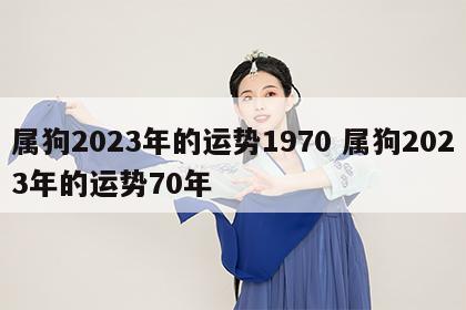 属狗2023年的运势1970 属狗2023年的运势70年