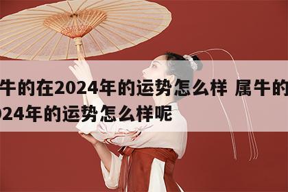 属牛的在2024年的运势怎么样 属牛的在2024年的运势怎么样呢