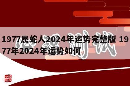 1977属蛇人2024年运势完整版 1977年2024年运势如何