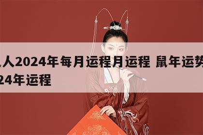 鼠人2024年每月运程月运程 鼠年运势2024年运程