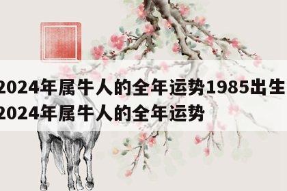 2024年属牛人的全年运势1985出生 2024年属牛人的全年运势