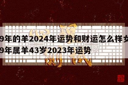 79年的羊2024年运势和财运怎么样女 79年属羊43岁2023年运势