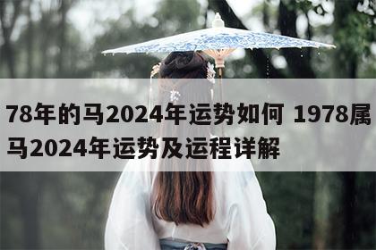 78年的马2024年运势如何 1978属马2024年运势及运程详解