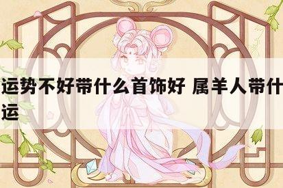 属羊运势不好带什么首饰好 属羊人带什么可以转运