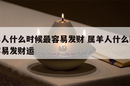 属羊人什么时候最容易发财 属羊人什么时候最容易发财运