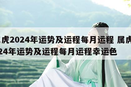 属虎2024年运势及运程每月运程 属虎2024年运势及运程每月运程幸运色