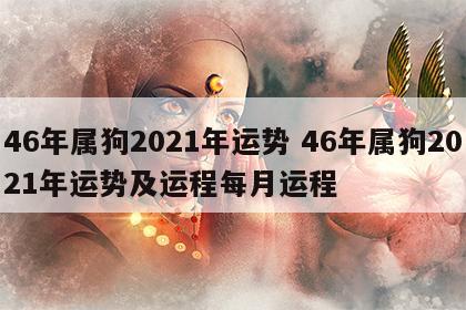 46年属狗2021年运势 46年属狗2021年运势及运程每月运程