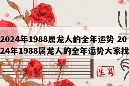 2024年1988属龙人的全年运势 2024年1988属龙人的全年运势大家找