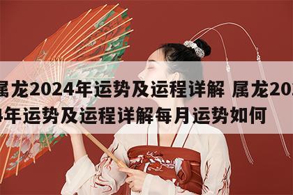 属龙2024年运势及运程详解 属龙2024年运势及运程详解每月运势如何