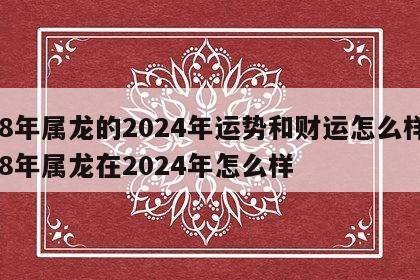 88年属龙的2024年运势和财运怎么样 88年属龙在2024年怎么样