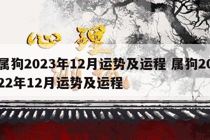 属狗2023年12月运势及运程 属狗2022年12月运势及运程
