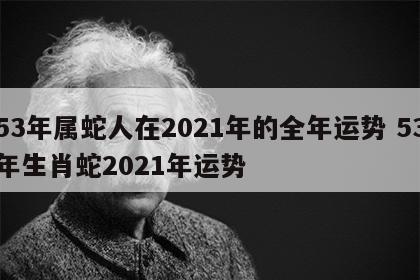 53年属蛇人在2021年的全年运势 53年生肖蛇2021年运势