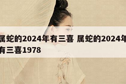 属蛇的2024年有三喜 属蛇的2024年有三喜1978
