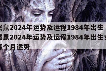 属鼠2024年运势及运程1984年出生 属鼠2024年运势及运程1984年出生女每个月运势