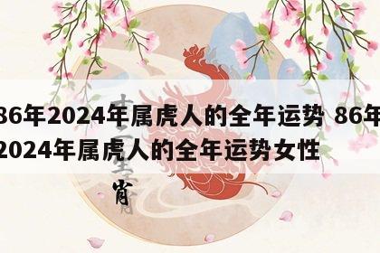 86年2024年属虎人的全年运势 86年2024年属虎人的全年运势女性