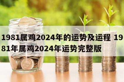1981属鸡2024年的运势及运程 1981年属鸡2024年运势完整版