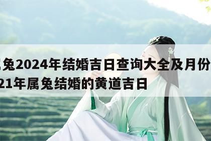 属兔2024年结婚吉日查询大全及月份 2o21年属兔结婚的黄道吉日