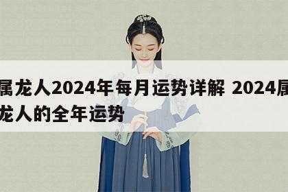 属龙人2024年每月运势详解 2024属龙人的全年运势