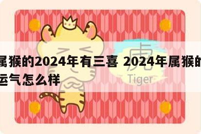 属猴的2024年有三喜 2024年属猴的运气怎么样