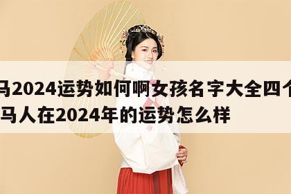属马2024运势如何啊女孩名字大全四个字 属马人在2024年的运势怎么样