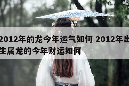 2012年的龙今年运气如何 2012年出生属龙的今年财运如何