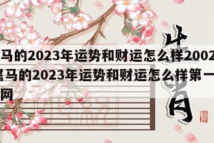 属马的2023年运势和财运怎么样2002 属马的2023年运势和财运怎么样第一星运网