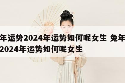 兔年运势2024年运势如何呢女生 兔年运势2024年运势如何呢女生