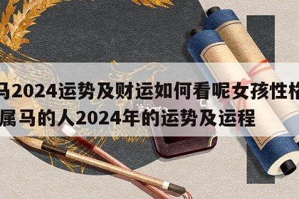 属马2024运势及财运如何看呢女孩性格分析 属马的人2024年的运势及运程