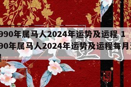 1990年属马人2024年运势及运程 1990年属马人2024年运势及运程每月运程
