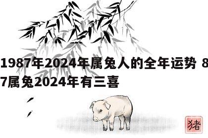 1987年2024年属兔人的全年运势 87属兔2024年有三喜