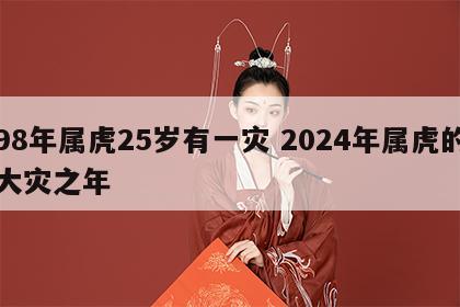 98年属虎25岁有一灾 2024年属虎的大灾之年