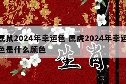 属鼠2024年幸运色 属虎2024年幸运色是什么颜色